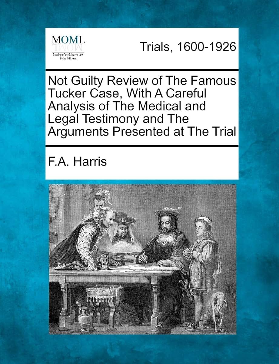 Not Guilty Review of the Famous Tucker Case, with a Careful Analysis of the Medical and Legal Testimony and the Arguments Presented at the Trial