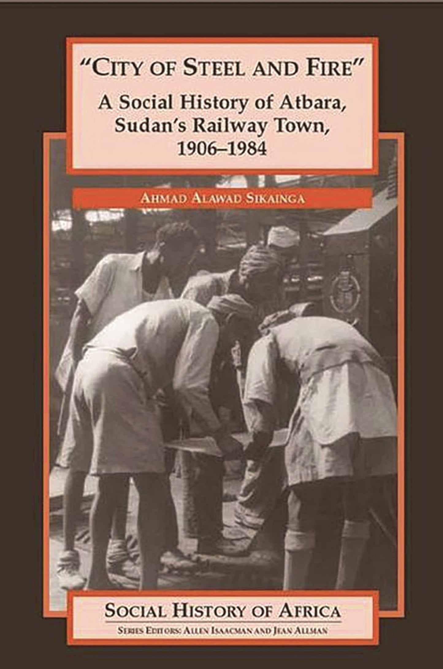 "City of Steel and Fire": A Social History of Atbara, Sudan's Railway Town, 1906-1984
