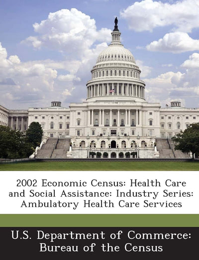 2002 Economic Census: Health Care and Social Assistance: Industry Series: Ambulatory Health Care Services