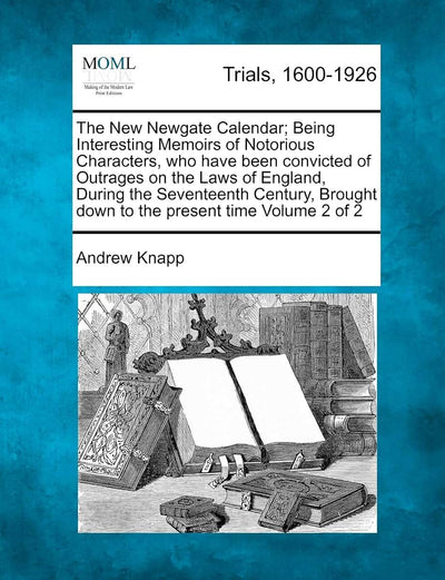 The New Newgate Calendar; Being Interesting Memoirs of Notorious Characters, who have been convicted of Outrages on the Laws of England, During the ... down to the present time Volume 2 of 2