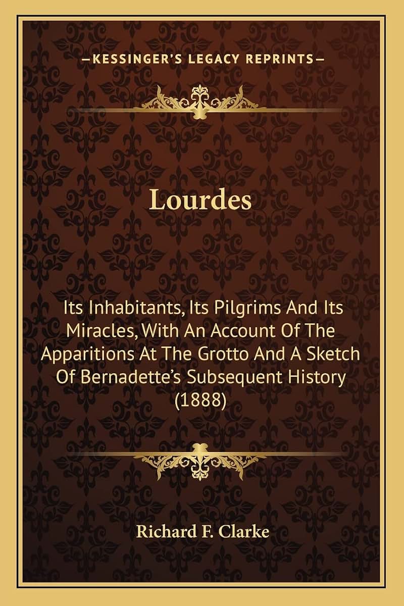 Lourdes: Its Inhabitants, Its Pilgrims And Its Miracles, With An Account Of The Apparitions At The Grotto And A Sketch Of Bernadette's Subsequent History (1888)