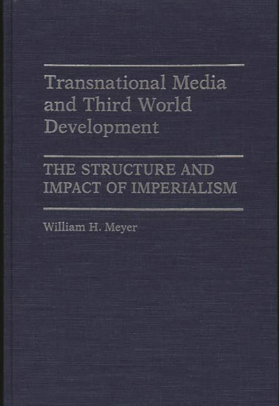 Transnational Media and Third World Development: The Structure and Impact of Imperialism (Contributions to the Study of Mass Media and Communications)