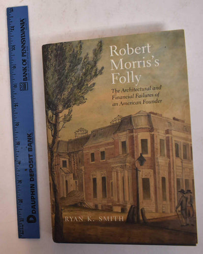 Robert Morris's Folly: The Architectural and Financial Failures of an American Founder (The Lewis Walpole Series in Eighteenth-Century Culture and History)