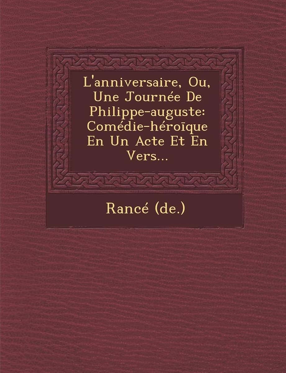 L'anniversaire, Ou, Une Journée De Philippe-auguste: Comédie-héroique En Un Acte Et En Vers...