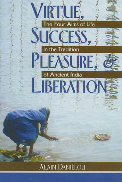 Virtue, Success, Pleasure, and Liberation: The Four Aims of Life in the Tradition of Ancient India