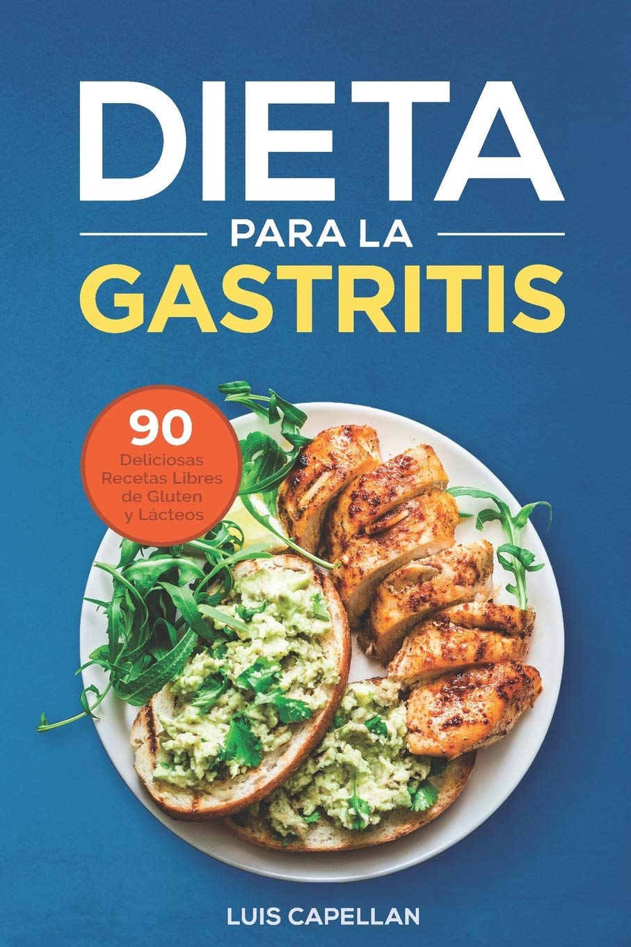 Dieta Para La Gastritis: 90 Deliciosas Recetas Libres de Gluten y Lácteos Para El Tratamiento, Prevención y Cura De La Gastritis (Spanish Edition)