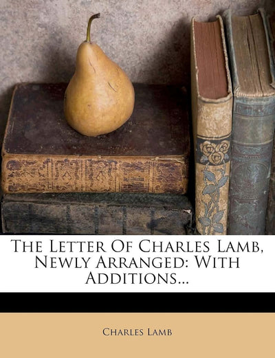The Letter of Charles Lamb, Newly Arranged: With Additions...