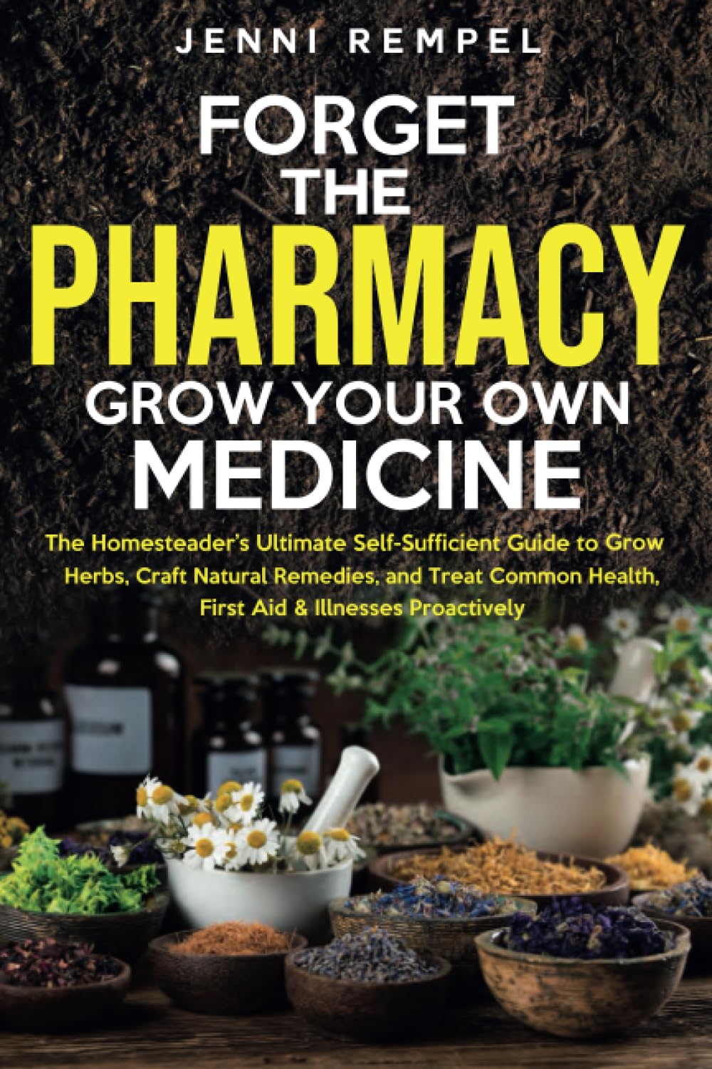 Forget The Pharmacy - Grow Your Own Medicine: The Homesteader's Ultimate Self-Sufficient Guide to Grow Herbs, Craft Natural Remedies, and Treat Common Health, First Aid & Illnesses Proactively