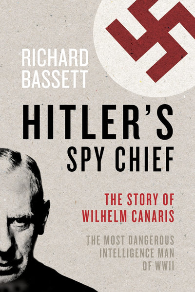 Hitler's Spy Chief: The Wilhelm Canaris Betrayal: the Intelligence Campaign Against Adolf Hitler