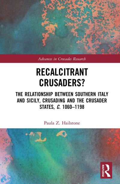 Recalcitrant Crusaders?: The Relationship Between Southern Italy and Sicily, Crusading and the Crusader States, c. 1060-1198 (Advances in Crusades Research)