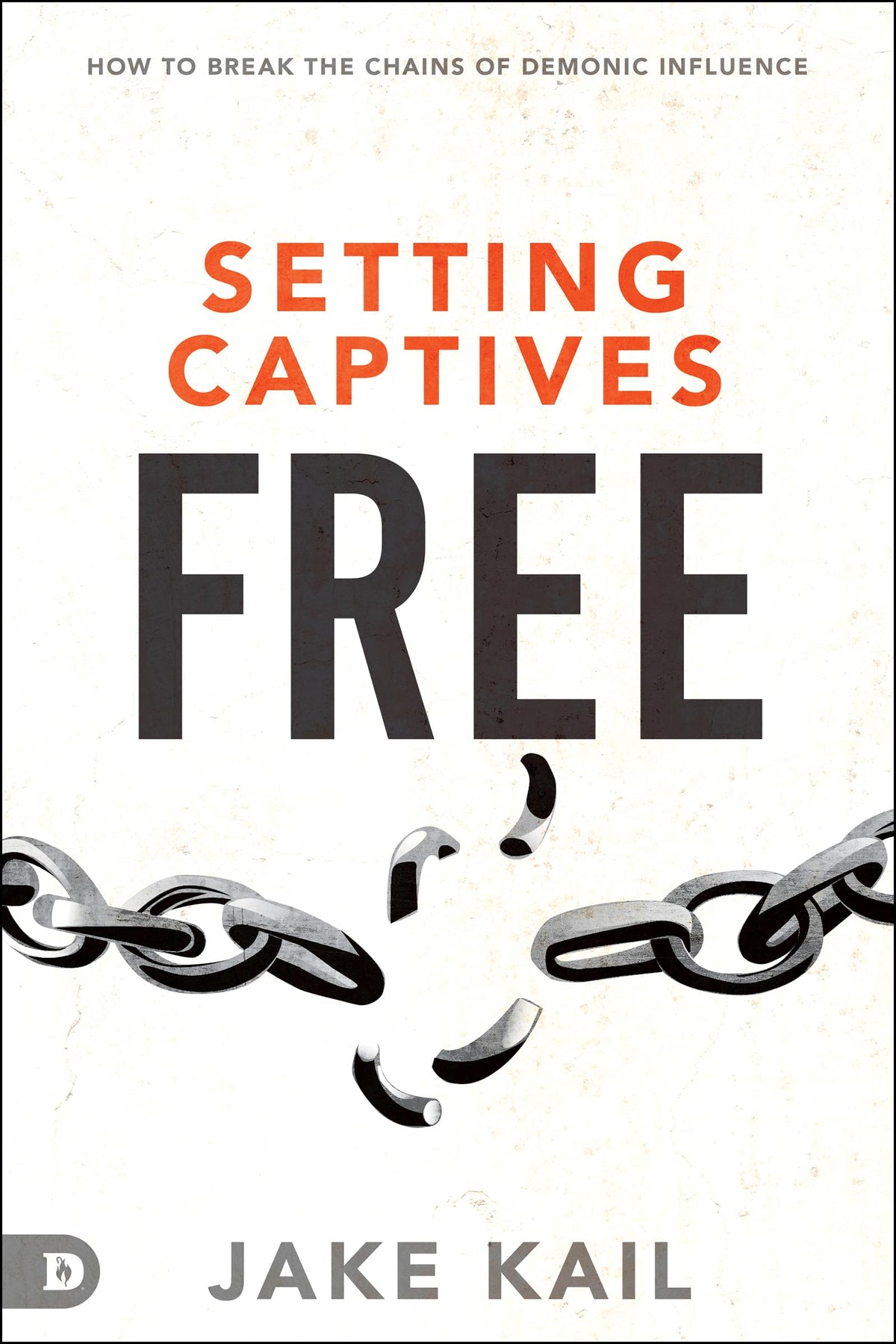 Setting Captives Free: How to Break the Chains of Demonic Influence