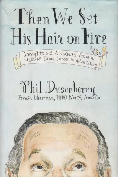 Then We Set His Hair on Fire: Insights and Accidents from a Hall of Fame Career in Advertising