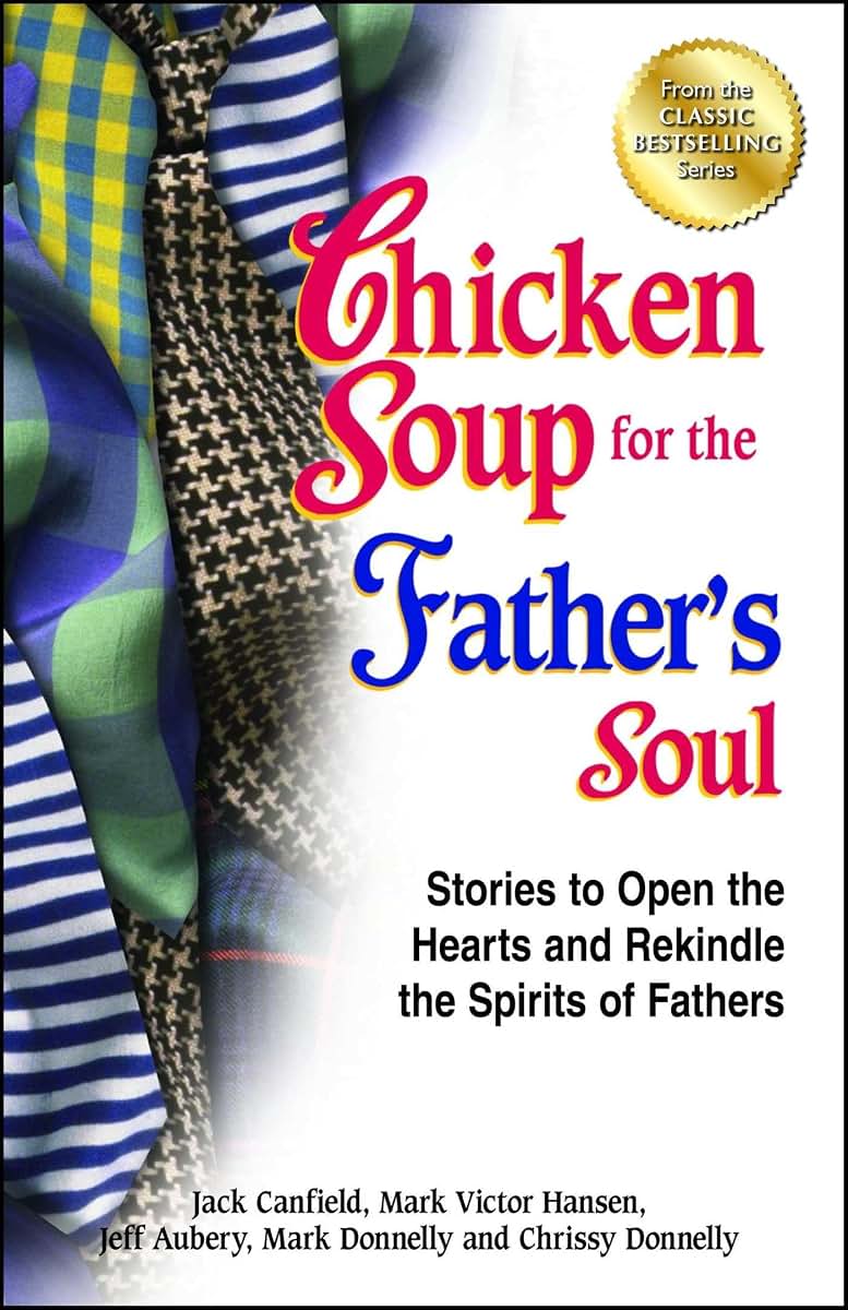 Chicken Soup for the Father's Soul: Stories to Open the Hearts and Rekindle the Spirits of Fathers (Chicken Soup for the Soul)