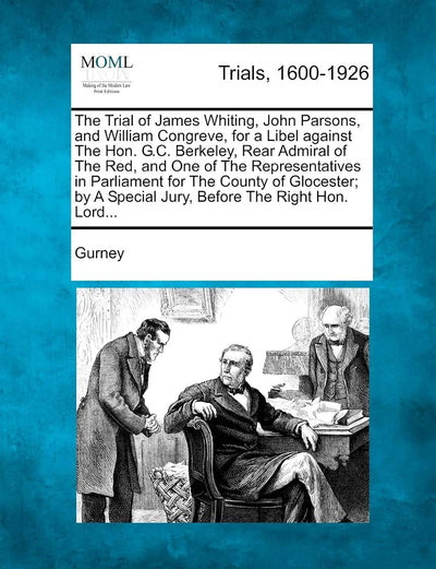 The Trial of James Whiting, John Parsons, and William Congreve, for a Libel Against the Hon. G.C. Berkeley, Rear Admiral of the Red, and One of the ... a Special Jury, Before the Right Hon. Lord...