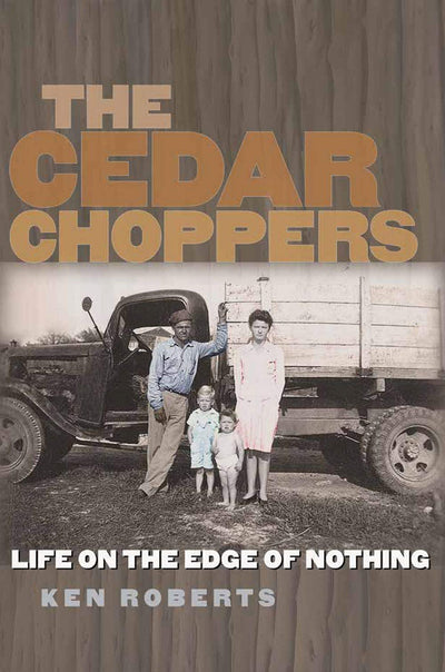 The Cedar Choppers: Life on the Edge of Nothing (Volume 24) (Sam Rayburn Series on Rural Life, sponsored by Texas A&M University-Commerce)