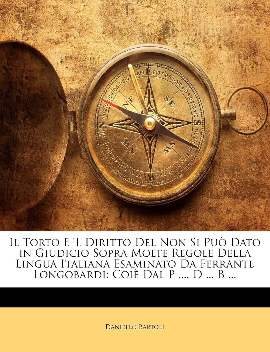 Il Torto E 'l Diritto del Non Si Pu Dato in Giudicio Sopra Molte Regole Della Lingua Italiana Esaminato Da Ferrante Longobardi: Coi Dal P .... D ... B ... (Italian Edition)