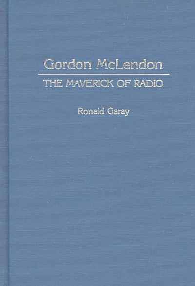 Gordon McLendon: The Maverick of Radio (Contributions to the Study of Mass Media and Communications)