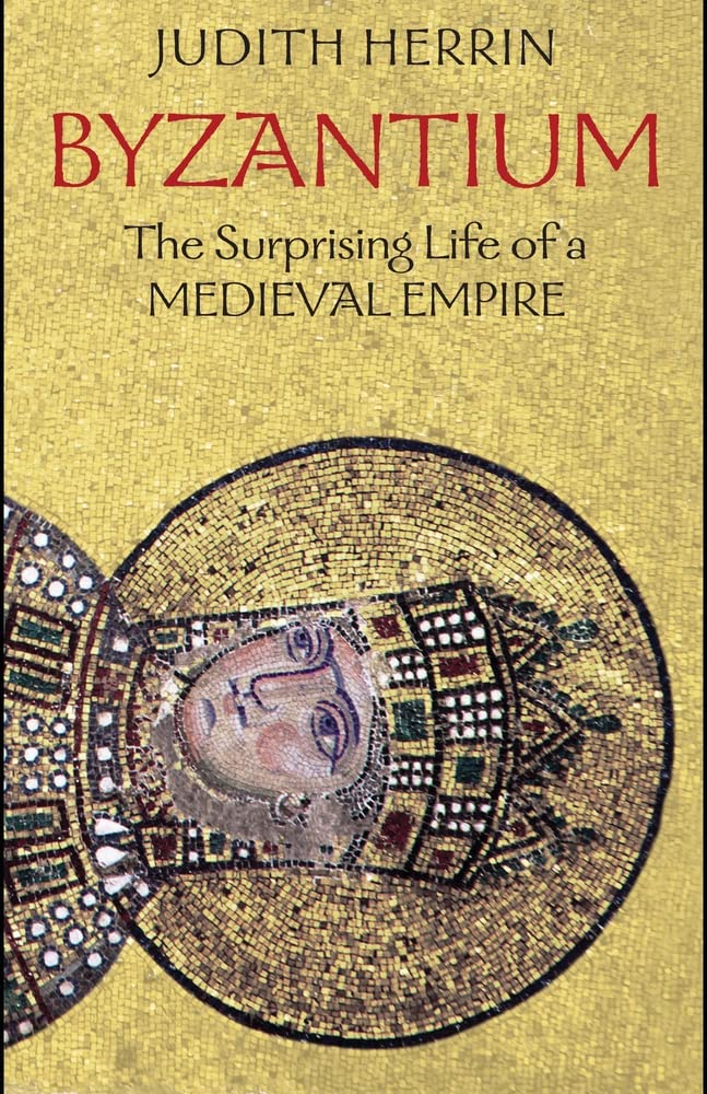 Byzantium: The Surprising Life of a Medieval Empire by Herri