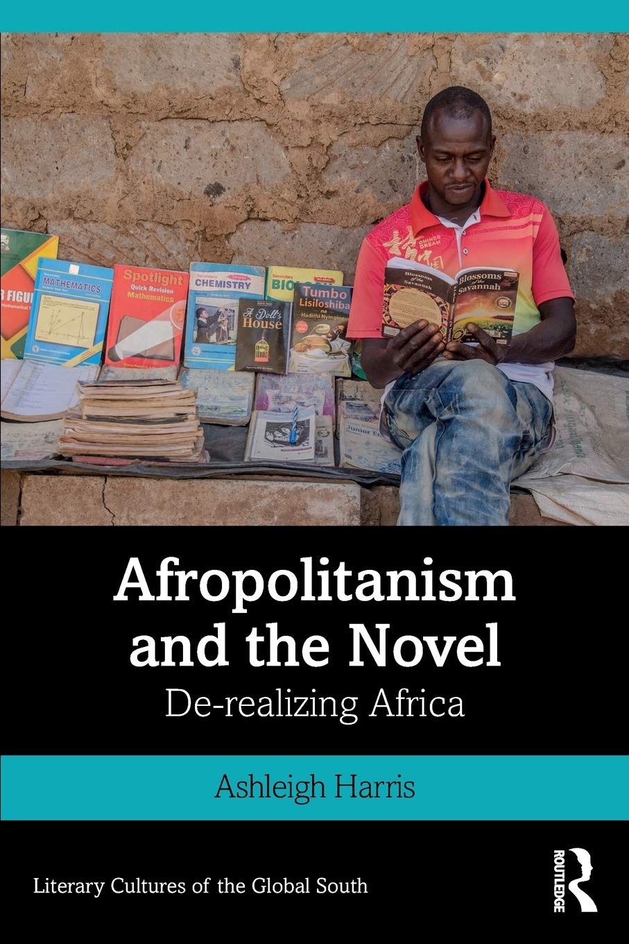 Afropolitanism and the Novel: De-realizing Africa (Literary Cultures of the Global South)