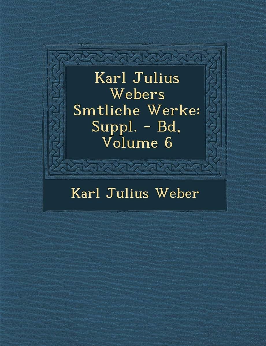 Karl Julius Webers S Mtliche Werke: Suppl. - Bd, Volume 6 (English and German Edition)
