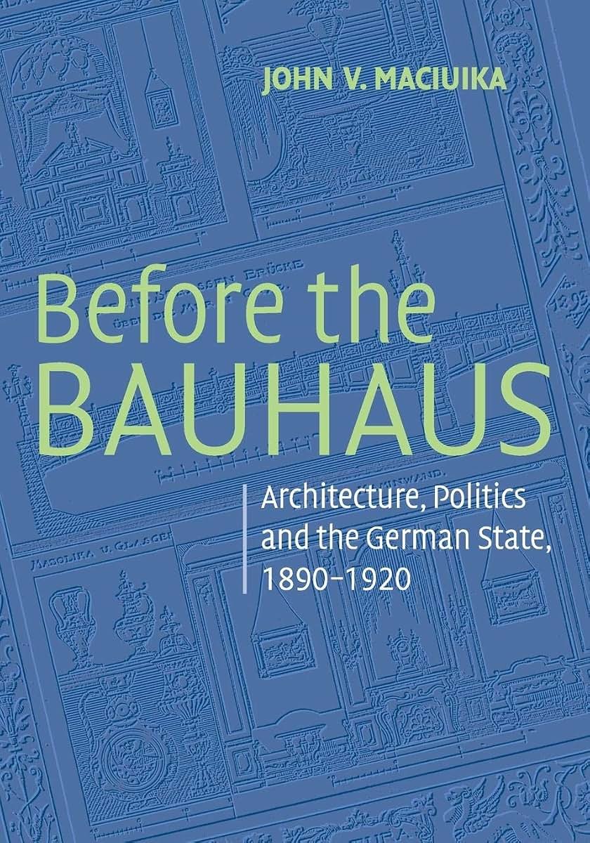 Before the Bauhaus: Architecture, Politics, and the German State, 1890-1920 (Modern Architecture and Cultural Identity)