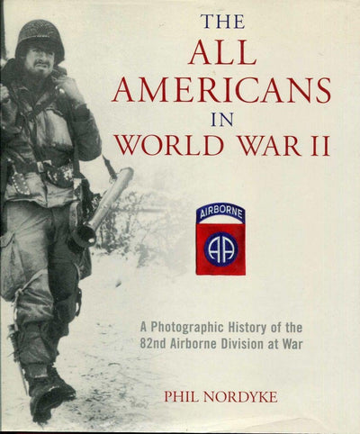 The All Americans in World War II: A Photographic History of the 82nd Airborne Division at War