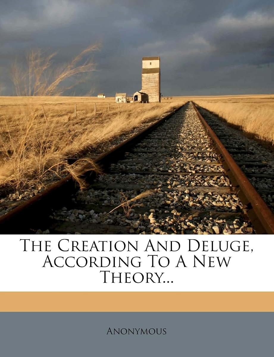 The Creation and Deluge, According to a New Theory...