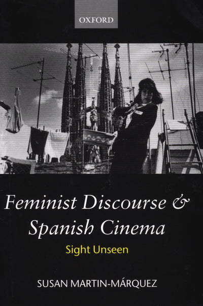 Feminist Discourse and Spanish Cinema: Sight Unseen (Oxford Hispanic Studies)
