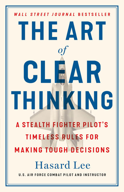 The Art of Clear Thinking: A Stealth Fighter Pilot's Timeless Wisdom