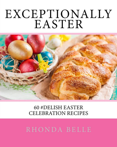 Exceptionally Easter: 60 #Delish Easter Celebration Recipes (60 Super Recipes)