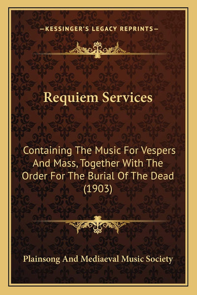 Requiem Services: Containing The Music For Vespers And Mass, Together With The Order For The Burial Of The Dead (1903)