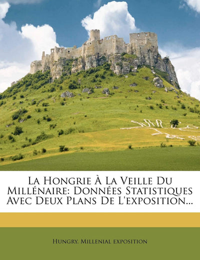 La Hongrie La Veille Du Millénaire: Données Statistiques Avec Deux Plans De L'exposition... (French Edition)