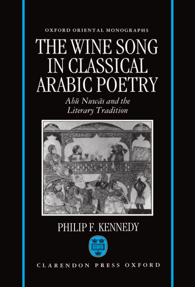 The Wine Song in Classical Arabic Poetry: Abu Nuwas and the Literary Tradition (Oxford Oriental Monographs)