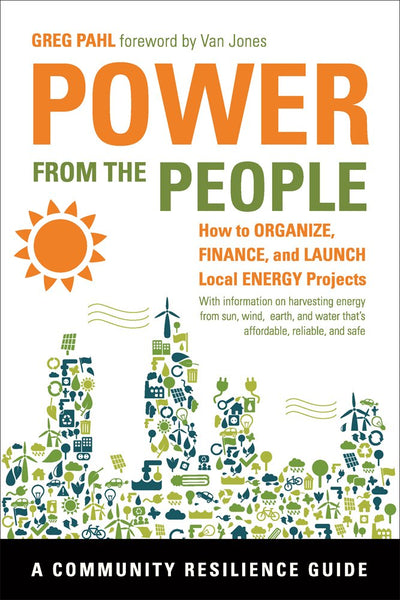 Power from the People: How to Organize, Finance, and Launch Local Energy Projects (Community Resilience Guides)
