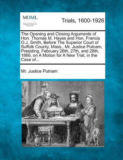 The Opening and Closing Arguments of Hon. Thomas M. Hayes and Hon. Francis O.J. Smith, Before the Superior Court of Suffolk County, Mass., Mr. Justice ... a Motion for a New Trial, in the Case Of...