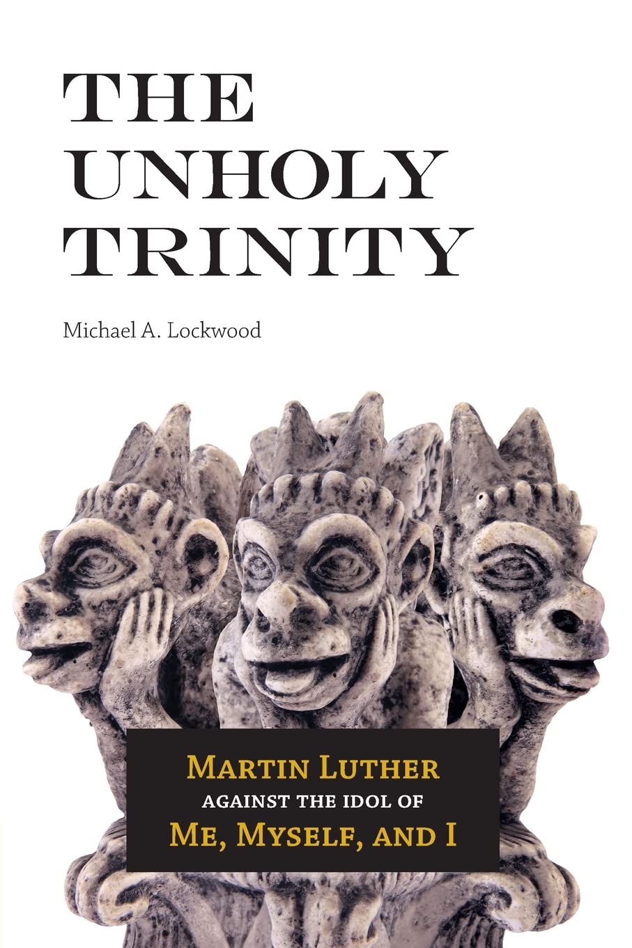 The Unholy Trinity: Martin Luther Against the Idol of Me, Myself, and I
