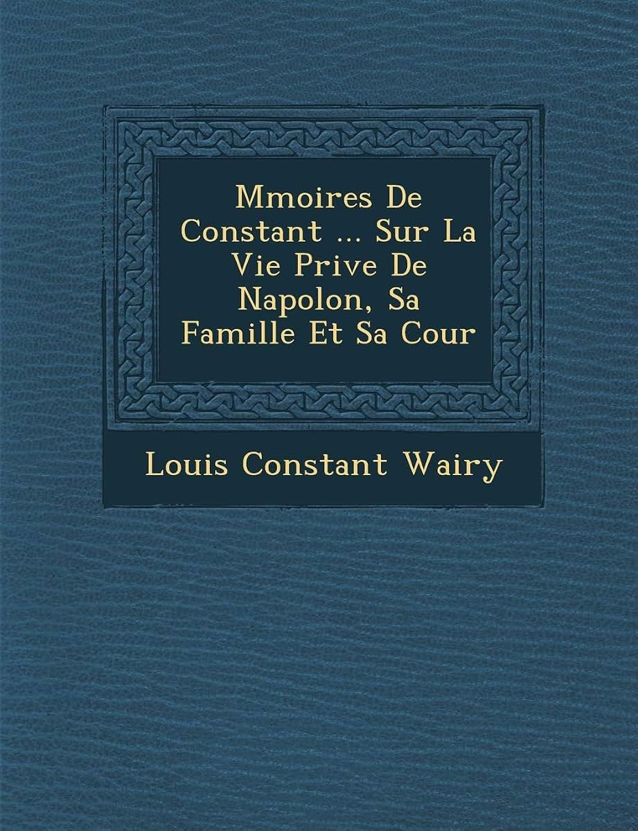 M?moires De Constant ... Sur La Vie Priv?e De Napol?on, Sa Famille Et Sa Cour (French Edition)