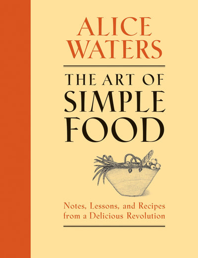 The Art of Simple Food: Notes, Lessons, and Recipes from a D