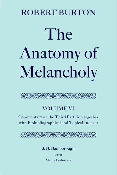 The Anatomy of Melancholy: Volume VI: Commentary on the Third Partition, together with Biobibliographical and Topical Indexes (c OET t Oxford English Texts)