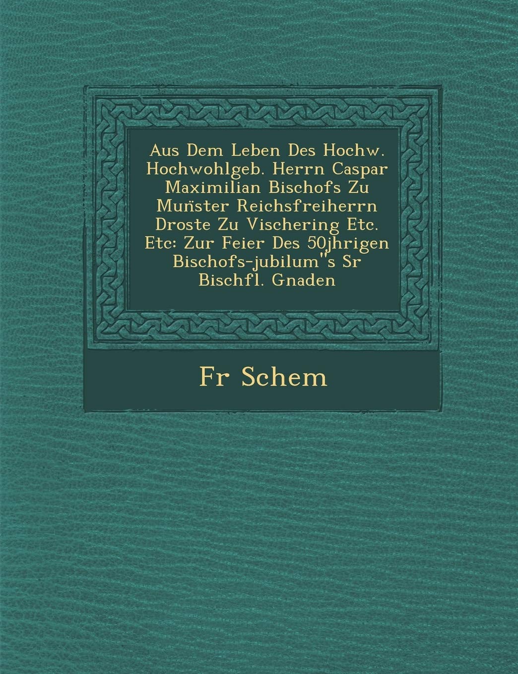Aus Dem Leben Des Hochw. Hochwohlgeb. Herrn Caspar Maximilian Bischofs Zu Munster Reichsfreiherrn Droste Zu Vischering Etc. Etc: Zur Feier Des ... Sr Bisch?fl. Gnaden (German Edition)