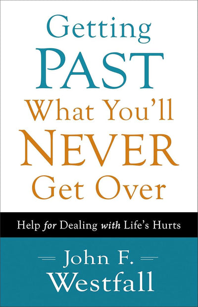 Getting Past What You'll Never Get Over: Help for Dealing with Life's Hurts