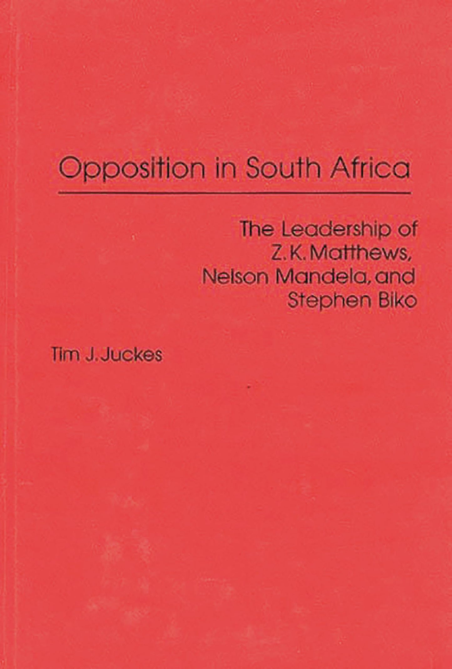 Opposition in South Africa: The Leadership of Z. K. Matthews, Nelson Mandela, and Stephen Biko