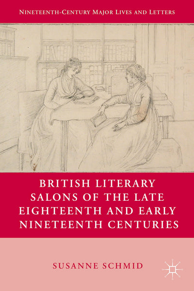 British Literary Salons of the Late Eighteenth and Early Nineteenth Centuries (Nineteenth-Century Major Lives and Letters)