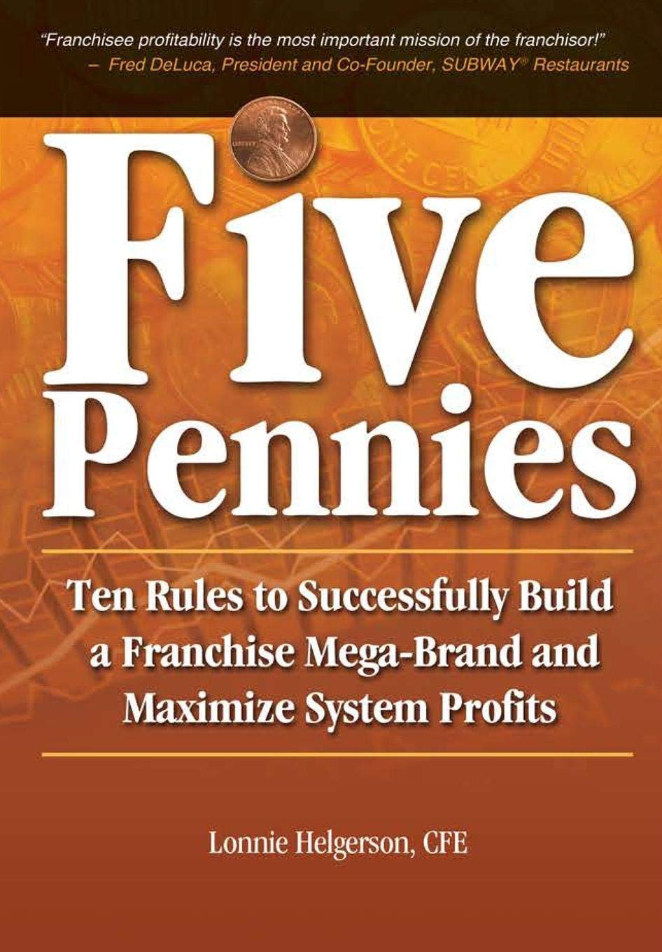 Five Pennies: Ten Rules to Successfully Build a Franchise Mega-Brand and Maximize System Profits