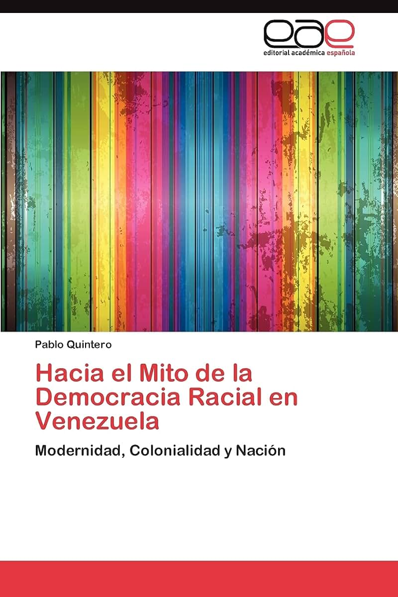 Hacia el Mito de la Democracia Racial en Venezuela: Modernidad, Colonialidad y Nación (Spanish Edition)