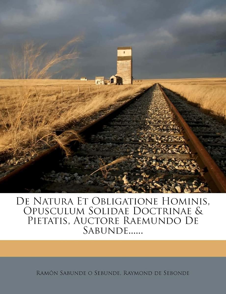 de Natura Et Obligatione Hominis, Opusculum Solidae Doctrinae & Pietatis, Auctore Raemundo de Sabunde...... (English and Latin Edition)