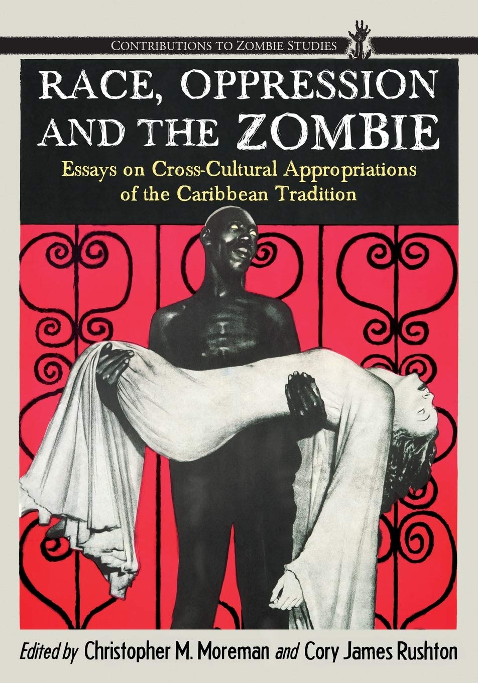Race, Oppression and the Zombie: Essays on Cross-Cultural Appropriations of the Caribbean Tradition (Contributions to Zombie Studies)