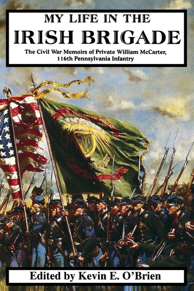 My Life In The Irish Brigade: The Civil War Memoirs Of Private William Mccarter, 116th Pennsylvania Infantry