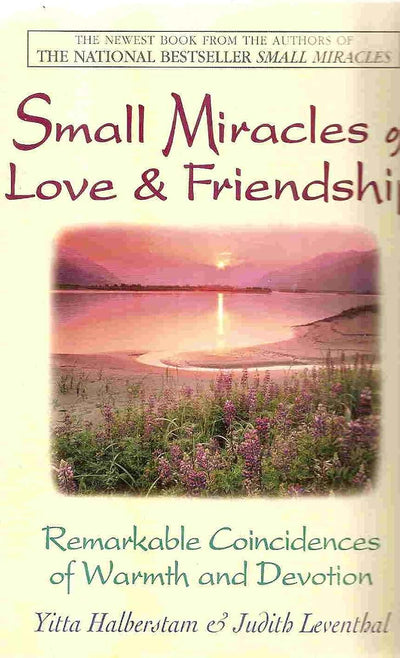 Small Miracles of Love & Friendship: Remarkable Coincidences of Warmth and Devotion