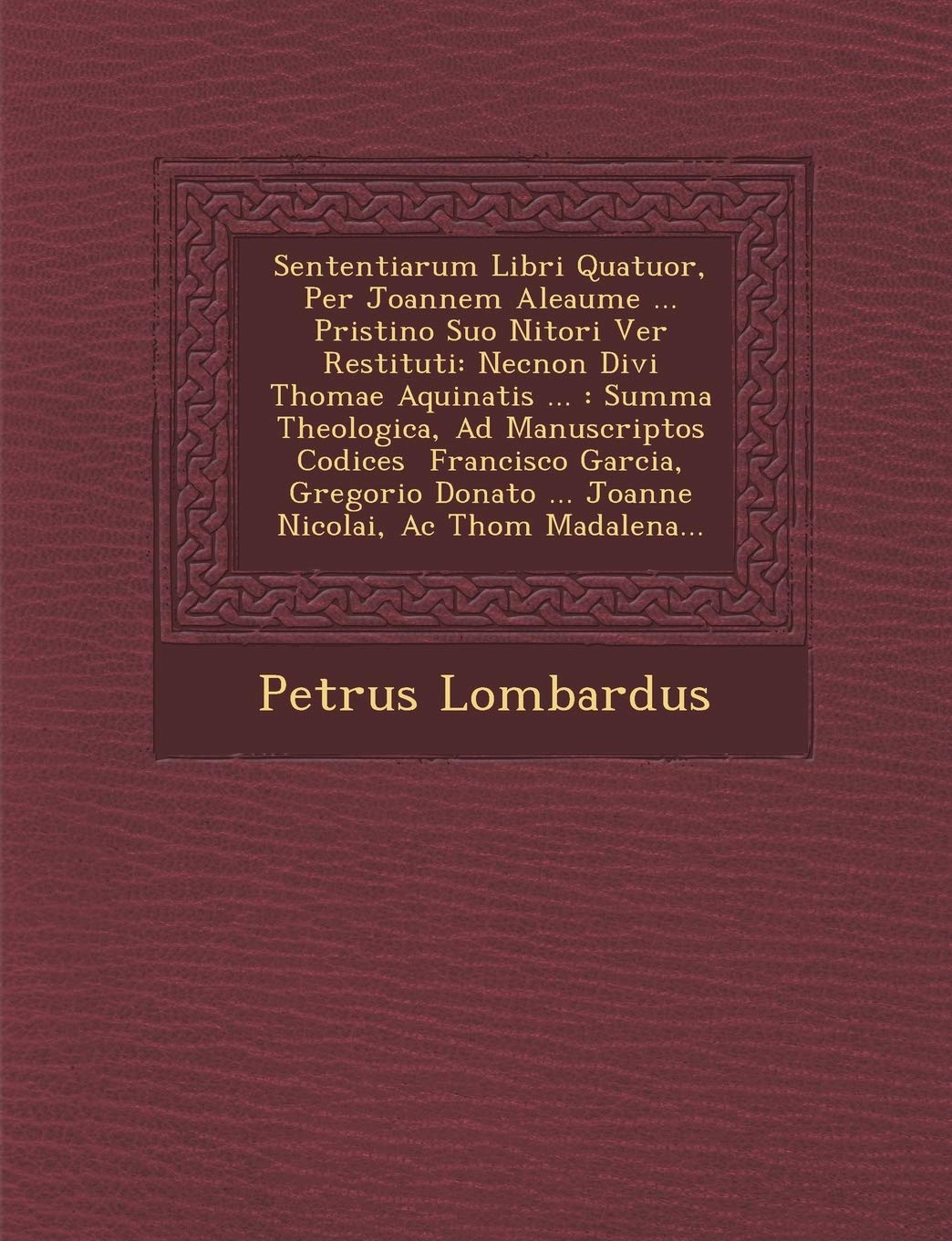 Sententiarum Libri Quatuor, Per Joannem Aleaume ... Pristino Suo Nitori Ver? Restituti: Necnon Divi Thomae Aquinatis ...: Summa Theologica, Ad ... Madalena... (English and Latin Edition)
